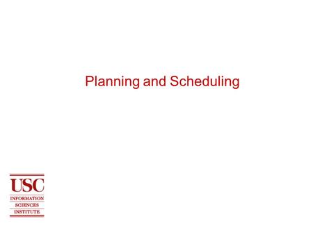Planning and Scheduling. 2 USC INFORMATION SCIENCES INSTITUTE Some background Many planning problems have a time-dependent component –  actions happen.