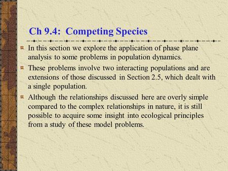 Ch 9.4: Competing Species In this section we explore the application of phase plane analysis to some problems in population dynamics. These problems involve.