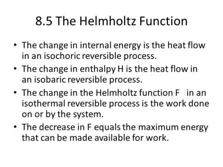 8.5 The Helmholtz Function The change in internal energy is the heat flow in an isochoric reversible process. The change in enthalpy H is the heat flow.