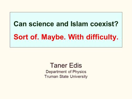Can science and Islam coexist? Sort of. Maybe. With difficulty. Taner Edis Department of Physics Truman State University.