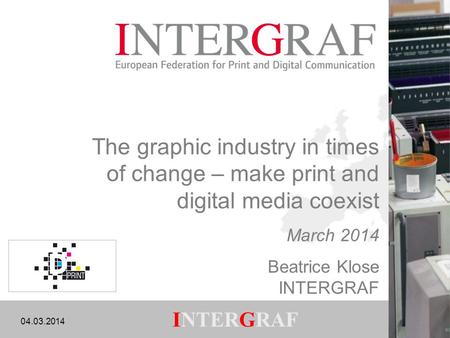 04.03.2014 1 INTERGRAF The graphic industry in times of change – make print and digital media coexist March 2014 Beatrice Klose INTERGRAF.
