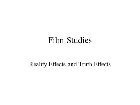 Film Studies Reality Effects and Truth Effects. Table of Contents 1. Problems of Film Realism and Formalism 2. Take a Photograph or Make a Photograph.