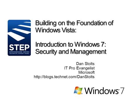 Building on the Foundation of Windows Vista: Introduction to Windows 7: Security and Management Dan Stolts IT Pro Evangelist Microsoft