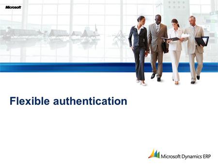 Flexible authentication. Microsoft Dynamics ® AX security now enables… Making Security and Simplicity Coexist.