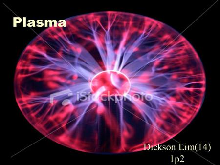 Plasma Dickson Lim(14) 1p2. Content  Brief introduction  Formation of Plasma  Definition of Plasma  Properties  Common Plasma  Plasma  Uses of.