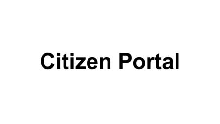 Citizen Portal. Citizen Portal: Vision For Government Agencies Who Want To Promote Civic Engagement; Citizen Portal will allow the Agencies to bring all.