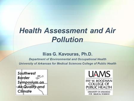 Health Assessment and Air Pollution Ilias G. Kavouras, Ph.D. Department of Environmental and Occupational Health University of Arkansas for Medical Sciences.