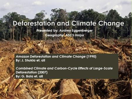 Presented by: Audrey Eggenberger Geography: ASCS major Amazon Deforestation and Climate Change (1990) By: J. Shukla et. all Combined Climate and Carbon-Cycle.