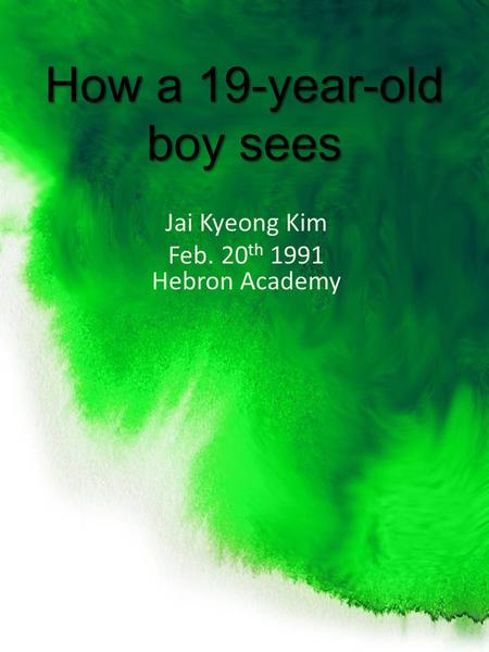 How a 19-year-old boy sees Jai Kyeong Kim Feb. 20 th 1991 Hebron Academy.