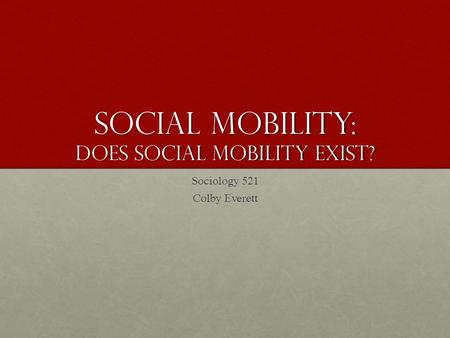 Social mobility: Does social Mobility Exist? Sociology 521 Colby Everett.
