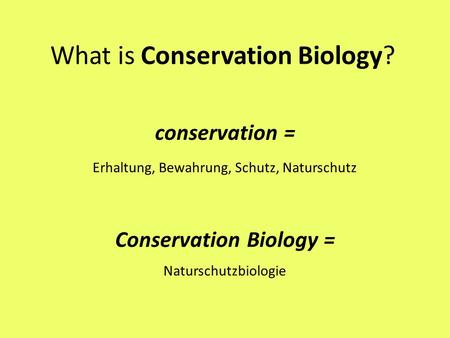 Conservation = Erhaltung, Bewahrung, Schutz, Naturschutz Conservation Biology = Naturschutzbiologie What is Conservation Biology?