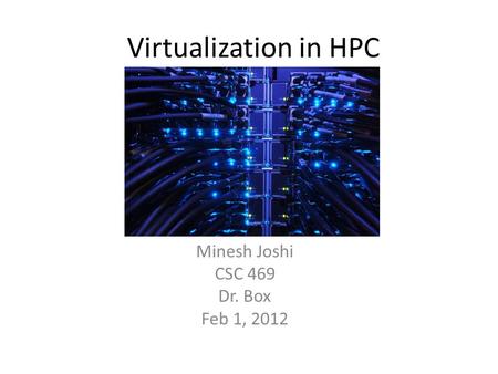 Virtualization in HPC Minesh Joshi CSC 469 Dr. Box Feb 1, 2012.