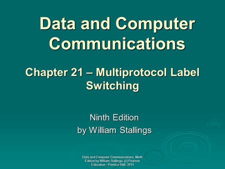 Data and Computer Communications Ninth Edition by William Stallings Chapter 21 – Multiprotocol Label Switching Data and Computer Communications, Ninth.