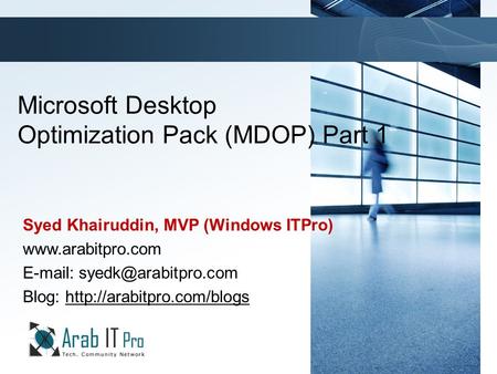 Click to edit Master title style TechNet goes virtual Microsoft Desktop Optimization Pack (MDOP) Part 1 Syed Khairuddin, MVP (Windows ITPro) www.arabitpro.com.