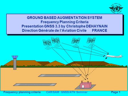 CAR/SAM GNSS/ATN SeminarFrequency planning criteriaPage 1 GROUND BASED AUGMENTATION SYSTEM Frequency Planning Criteria Presentation GNSS 3.3 by Christophe.