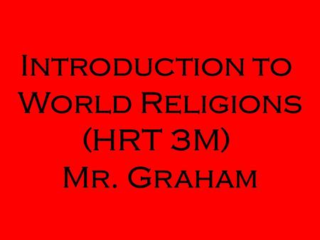 Introduction to World Religions (HRT 3M) Mr. Graham.