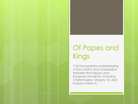 Of Popes and Kings 7.34 Demonstrate understanding of the conflict and cooperation between the Papacy and European monarchs, including Charlemagne, Gregory.