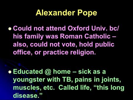 Alexander Pope Could not attend Oxford Univ. bc/ his family was Roman Catholic – also, could not vote, hold public office, or practice religion. Educated.