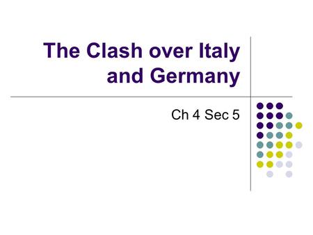 The Clash over Italy and Germany Ch 4 Sec 5. The Holy Roman Empire Feudal Lords elected Otto I Worked to built a strong Kingdom Moved on Italy. Pope needed.