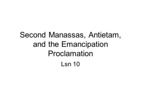 Second Manassas, Antietam, and the Emancipation Proclamation Lsn 10.