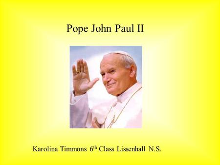 Pope John Paul II Karolina Timmons 6 th Class Lissenhall N.S.