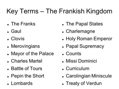 Key Terms – The Frankish Kingdom The Franks Gaul Clovis Merovingians Mayor of the Palace Charles Martel Battle of Tours Pepin the Short Lombards The Papal.