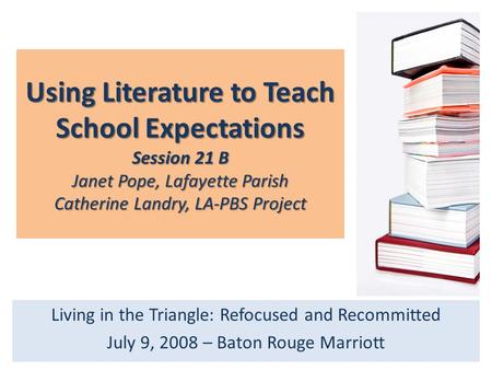 Using Literature to Teach School Expectations Session 21 B Janet Pope, Lafayette Parish Catherine Landry, LA-PBS Project Living in the Triangle: Refocused.