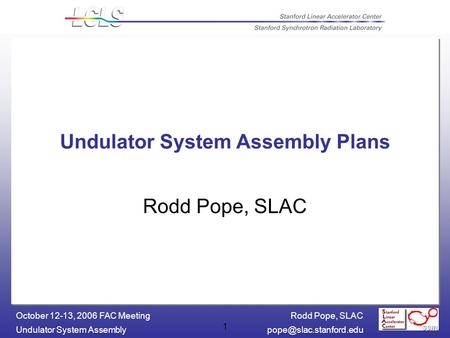 Rodd Pope, SLAC Undulator System October 12-13, 2006 FAC Meeting 1 Undulator System Assembly Plans Rodd Pope, SLAC.