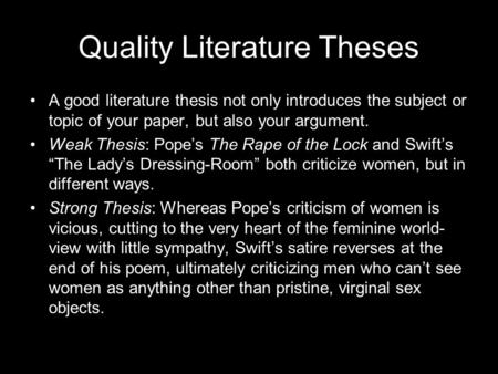 Quality Literature Theses A good literature thesis not only introduces the subject or topic of your paper, but also your argument. Weak Thesis: Pope’s.
