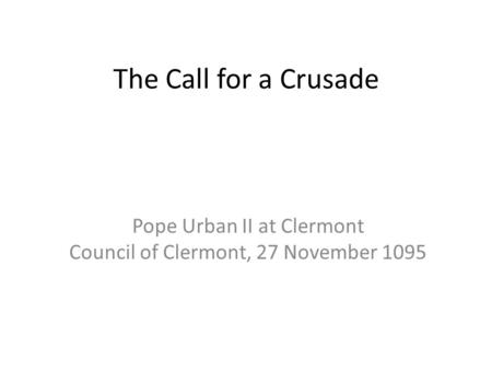The Call for a Crusade Pope Urban II at Clermont Council of Clermont, 27 November 1095.