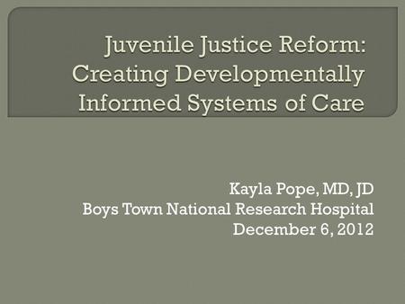Kayla Pope, MD, JD Boys Town National Research Hospital December 6, 2012.