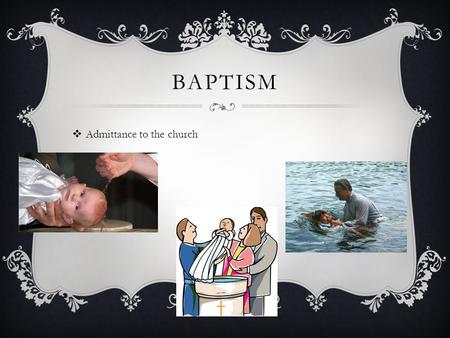 BAPTISM  Admittance to the church. CONFIRMATION  Holy Spirit conferred upon those becoming adult members of the church.