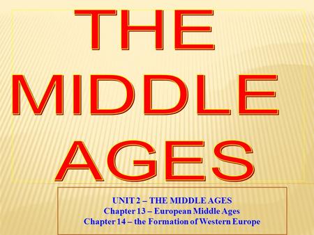 UNIT 2 – THE MIDDLE AGES Chapter 13 – European Middle Ages Chapter 14 – the Formation of Western Europe.