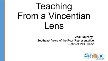 Catholic Social Teaching From a Vincentian Lens Jack Murphy, Southeast Voice of the Poor Representative National VOP Chair.