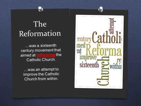 The Reformation …was a sixteenth century movement that aimed at reforming the Catholic Church. …was an attempt to improve the Catholic Church from within.