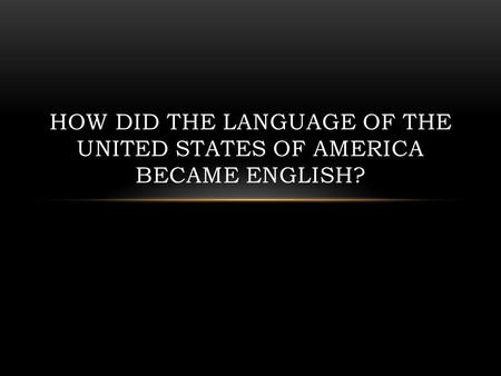 HOW DID THE LANGUAGE OF THE UNITED STATES OF AMERICA BECAME ENGLISH?