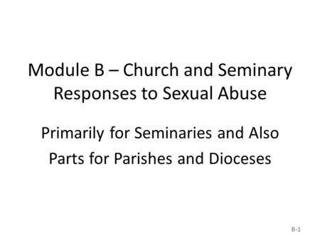 Module B – Church and Seminary Responses to Sexual Abuse Primarily for Seminaries and Also Parts for Parishes and Dioceses B-1.
