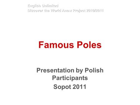 Famous Poles Presentation by Polish Participants Sopot 2011 English Unlimited Discover the World Anew Project 2010/2011.