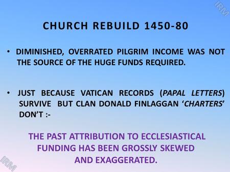 CHURCH REBUILD 1450-80 DIMINISHED, OVERRATED PILGRIM INCOME WAS NOT THE SOURCE OF THE HUGE FUNDS REQUIRED. JUST BECAUSE VATICAN RECORDS (PAPAL LETTERS)