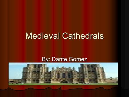 Medieval Cathedrals By: Dante Gomez.