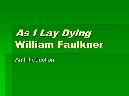 As I Lay Dying William Faulkner An Introduction. Faulkner’s Unusual Format  As a leader of the Modernist Movement, Faulkner’s primary accomplishment.