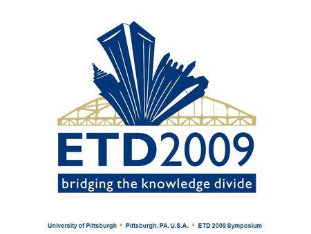 University of Pittsburgh ▪ Pittsburgh, PA, U.S.A. ▪ ETD 2009 Symposium.