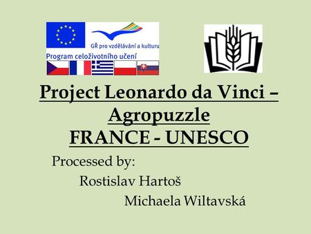 Project Leonardo da Vinci – Agropuzzle FRANCE - UNESCO Processed by: Rostislav Hartoš Michaela Wiltavská.