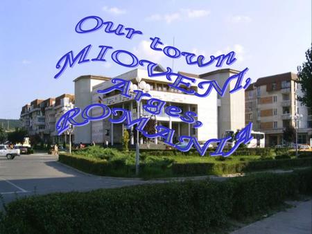 Our town MIOVENI, Arges, ROMANIA.