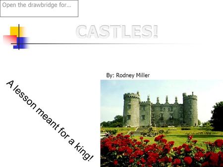 Open the drawbridge for… A lesson meant for a king! By: Rodney Miller.