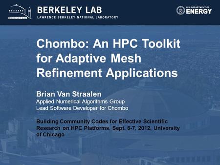 Chombo: An HPC Toolkit for Adaptive Mesh Refinement Applications Brian Van Straalen Applied Numerical Algorithms Group Lead Software Developer for Chombo.