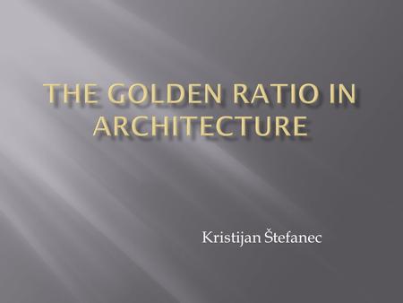 Kristijan Štefanec.  Also called φ  Two quantities a and b are said to be in golden ratio if = = φ  The second definition of φ is: φ -1=  From this.