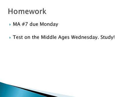  MA #7 due Monday  Test on the Middle Ages Wednesday. Study!