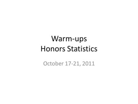 Warm-ups Honors Statistics October 17-21, 2011. Honors Statistics Monday, October 17, 2011 Enter the following data set into one of your lists on your.