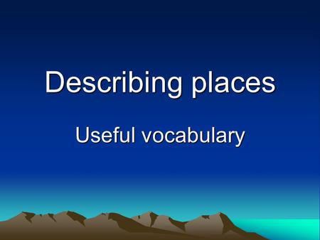 Describing places Useful vocabulary.